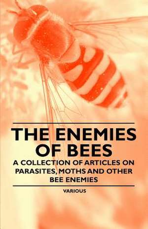 The Enemies of Bees - A Collection of Articles on Parasites, Moths and Other Bee Enemies de Various