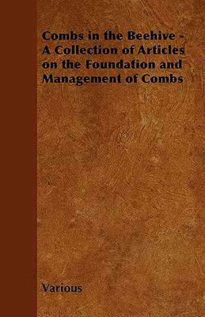 Combs in the Beehive - A Collection of Articles on the Foundation and Management of Combs de Various