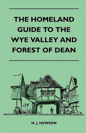 The Homeland Guide to the Wye Valley and Forest of Dean de H. J. Hewson