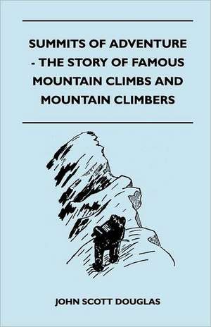 Summits of Adventure - The Story of Famous Mountain Climbs and Mountain Climbers de John Scott Douglas