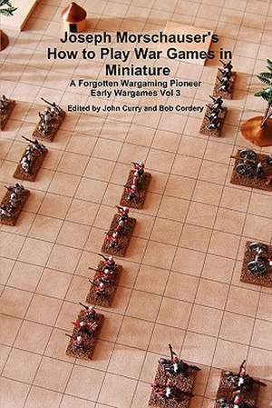 Joseph Morschauser's How to Play War Games in Miniature A forgotten wargaming pioneer Early Wargames Vol 3 de John Curry