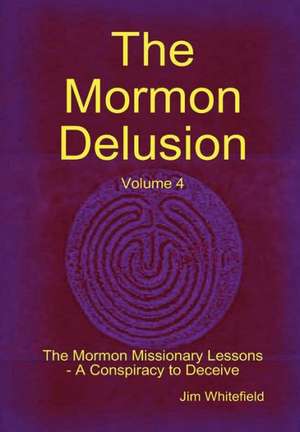 The Mormon Delusion. Volume 4. the Mormon Missionary Lessons - A Conspiracy to Deceive. de Jim Whitefield