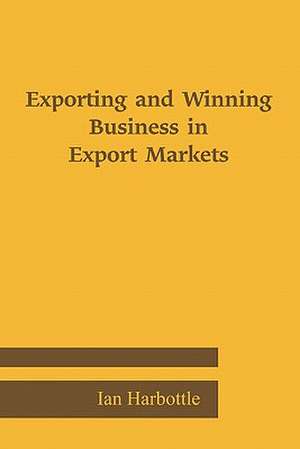 Exporting and Winning Business in Export Markets de Ian Harbottle