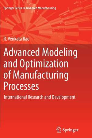 Advanced Modeling and Optimization of Manufacturing Processes: International Research and Development de R. Venkata Rao