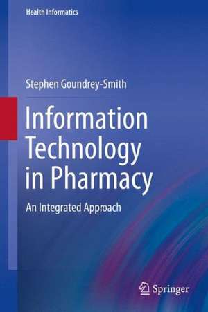 Information Technology in Pharmacy: An Integrated Approach de Stephen Goundrey-Smith