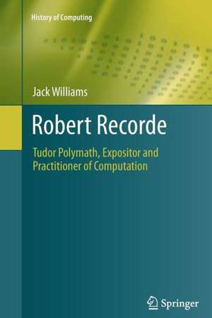 Robert Recorde: Tudor Polymath, Expositor and Practitioner of Computation de Jack Williams