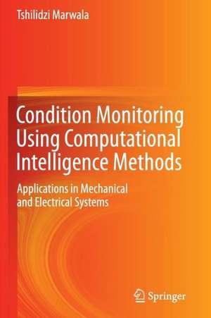 Condition Monitoring Using Computational Intelligence Methods: Applications in Mechanical and Electrical Systems de Tshilidzi Marwala