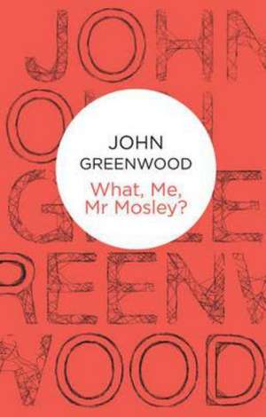 What Me, MR Mosley? de John Greenwood