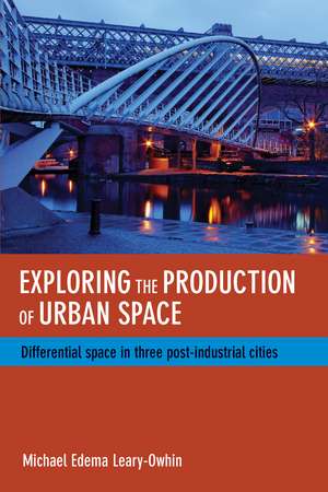 Exploring the Production of Urban Space: Differential Space in Three Post-Industrial Cities de Michael Edema Leary-Owhin