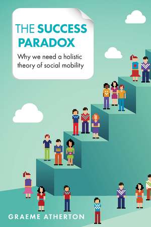 The Success Paradox: Why We Need a Holistic Theory of Social Mobility de Graeme Atherton