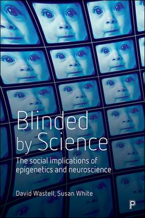 Blinded by Science: The Social Implications of Epigenetics and Neuroscience de David Wastell