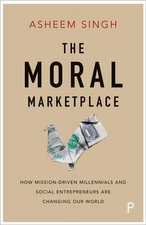 The Moral Marketplace: How Mission-Driven Millennials and Social Entrepreneurs Are Changing Our World de Asheem Singh