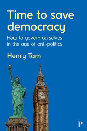 Time to Save Democracy: How to Govern Ourselves in the Age of Anti-Politics de Henry Tam