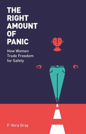 The Right Amount of Panic: How Women Trade Freedom For Safety de F. Vera-Gray