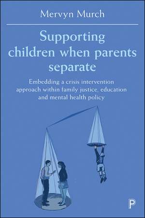 Supporting Children when Parents Separate: Embedding a Crisis Intervention Approach within Family Justice, Education and Mental Health Policy de Mervyn Murch