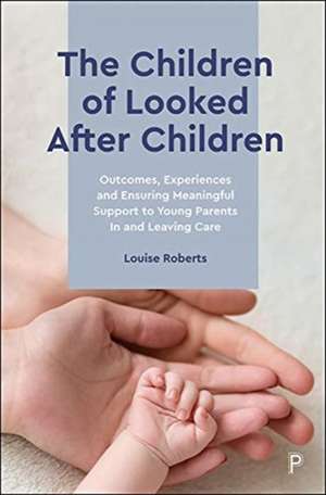 The Children of Looked After Children – Outcomes, Experiences and Ensuring Meaningful Support to You ng Parents In and Leaving Care de Louise Roberts