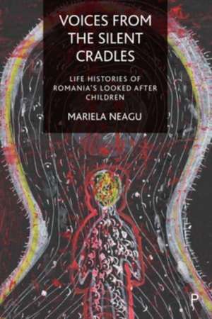 Voices from the Silent Cradles – Life Histories of Romania′s Looked–After Children de M Neagu