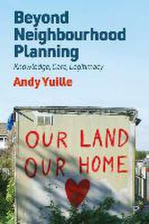 Beyond Neighbourhood Planning – Knowledge, Care, L egitimacy de A Yuille