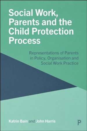 Social Work, Parents and the Child Protection Process – Representations of Parents in Policy, Organisation and Social Work Practice de Katrin Bain