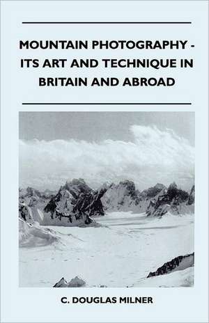 Mountain Photography - Its Art and Technique in Britain and Abroad de C. Douglas Milner