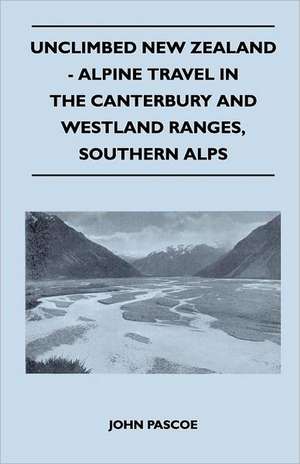 Unclimbed New Zealand - Alpine Travel in the Canterbury and Westland Ranges, Southern Alps de John Pascoe