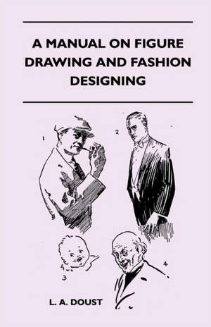 A Manual on Figure Drawing and Fashion Designing de L. A. Doust