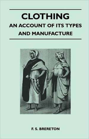 Clothing - An Account of its Types and Manufacture de F. S. Brereton