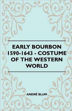 Early Bourbon 1590-1643 - Costume of the Western World de André Blum