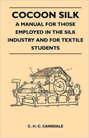 Cocoon Silk - A Manual for Those Employed in the Silk Industry and for Textile Students de C. H. C. Cansdale