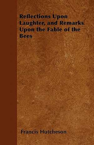 Reflections Upon Laughter, and Remarks Upon the Fable of the Bees de Francis Hutcheson