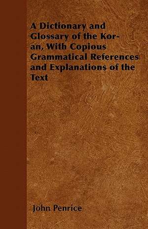 A Dictionary and Glossary of the Kor-ân, With Copious Grammatical References and Explanations of the Text de John Penrice