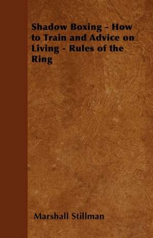 Shadow Boxing - How to Train and Advice on Living - Rules of the Ring de Marshall Stillman