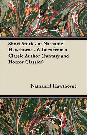 Short Stories of Nathaniel Hawthorne - 6 Tales from a Classic Author (Fantasy and Horror Classics) de Nathaniel Hawthorne