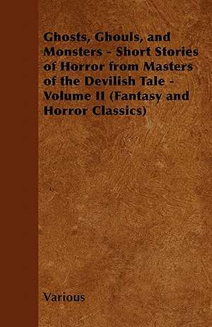 Ghosts, Ghouls, and Monsters - Short Stories of Horror from Masters of the Devilish Tale - Volume II (Fantasy and Horror Classics) de Various