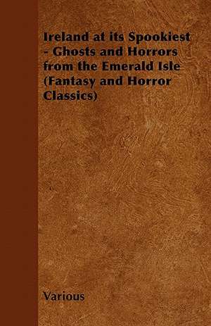 Ireland at Its Spookiest - Ghosts and Horrors from the Emerald Isle (Fantasy and Horror Classics) de Various