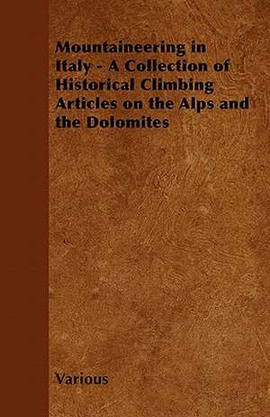 Mountaineering in Italy - A Collection of Historical Climbing Articles on the Alps and the Dolomites de Various