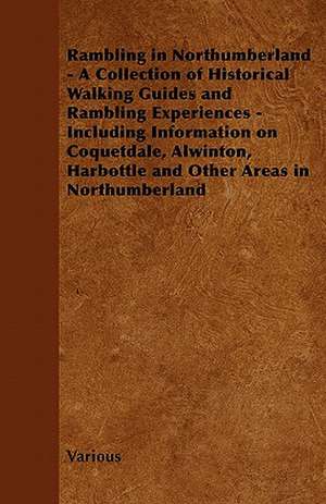 Rambling in Northumberland - A Collection of Historical Walking Guides and Rambling Experiences - Including Information on Coquetdale, Alwinton, Harbo de Various