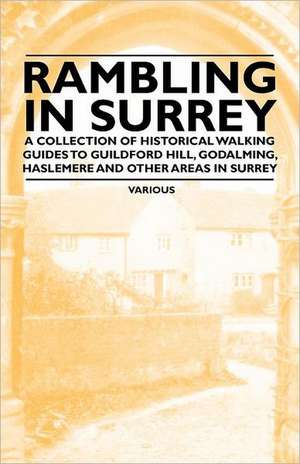 Rambling in Surrey - A Collection of Historical Walking Guides to Guildford Hill, Godalming, Haslemere and Other Areas in Surrey de Various