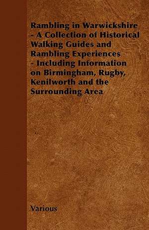 Rambling in Warwickshire - A Collection of Historical Walking Guides and Rambling Experiences - Including Information on Birmingham, Rugby, Kenilworth de Various