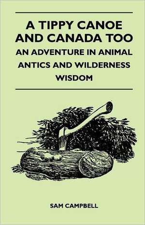 A Tippy Canoe and Canada Too - An Adventure in Animal Antics and Wilderness Wisdom de Sam Campbell