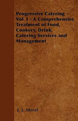 Progressive Catering - Vol. I - A Comprehensive Treatment of Food, Cookery, Drink, Catering Services and Management de J. J. Morel