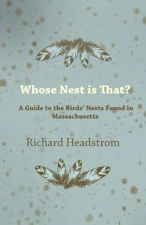 Whose Nest Is That? - A Guide to the Birds' Nests Found in Massachusetts de Richard Headstrom