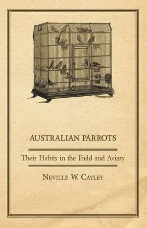 Australian Parrots - Their Habits in the Field and Aviary de Neville W. Cayley