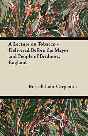 A Lecture on Tobacco - Delivered Before the Mayor and People of Bridport, England de Russell Lant Carpenter