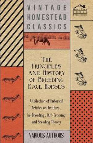 The Principles and History of Breeding Race Horses - A Collection of Historical Articles on Trotters, In-Breeding, Out-Crossing and Breeding Theory de Various