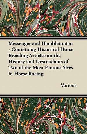 Messenger and Hambletonian - Containing Historical Horse Breeding Articles on the History and Descendants of Two of the Most Famous Sires in Horse Rac de Various