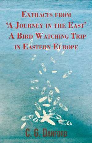 Extracts from 'A Journey in the East' - A Bird Watching Trip in Eastern Europe de C. G. Danford