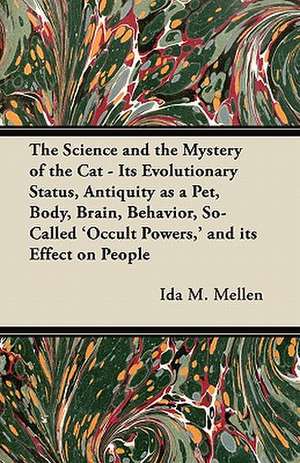 The Science and the Mystery of the Cat - Its Evolutionary Status, Antiquity as a Pet, Body, Brain, Behavior, So-Called 'Occult Powers,' and its Effect on People de Ida M. Mellen