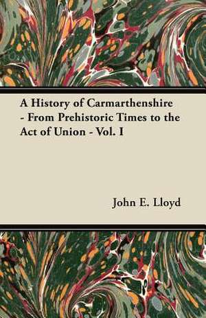 A History of Carmarthenshire - From Prehistoric Times to the Act of Union - Vol. I de John E. Lloyd