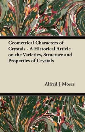 Geometrical Characters of Crystals - A Historical Article on the Varieties, Structure and Properties of Crystals de Alfred J. Moses